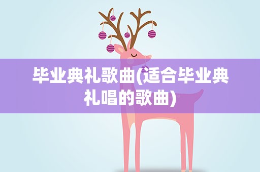 毕业典礼歌曲(适合毕业典礼唱的歌曲)