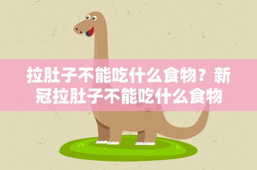 拉肚子不能吃什么食物？新冠拉肚子不能吃什么食物