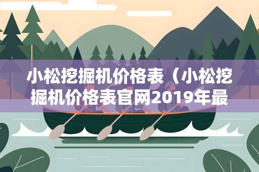 小松挖掘机价格表（小松挖掘机价格表官网2019年最新款）