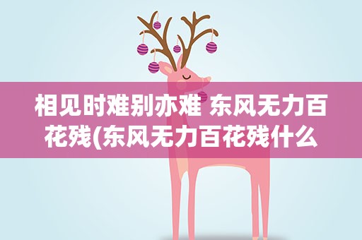 相见时难别亦难 东风无力百花残(东风无力百花残什么意思)