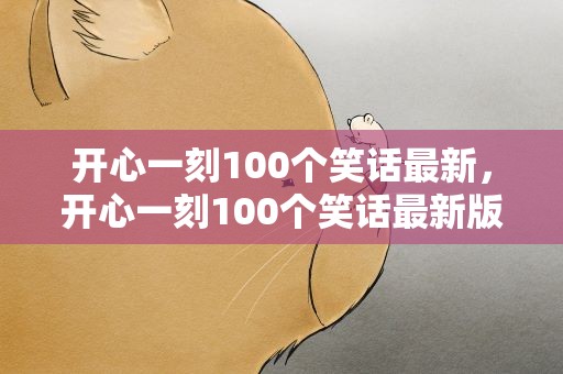 开心一刻100个笑话最新，开心一刻100个笑话最新版