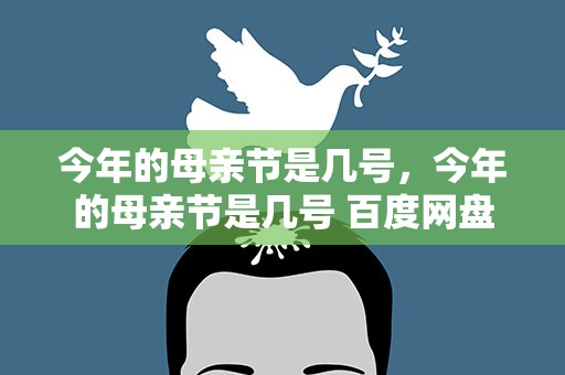 今年的母亲节是几号，今年的母亲节是几号 百度网盘