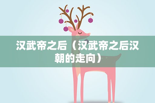 汉武帝之后（汉武帝之后汉朝的走向）