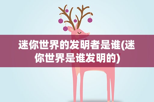 迷你世界的发明者是谁(迷你世界是谁发明的)