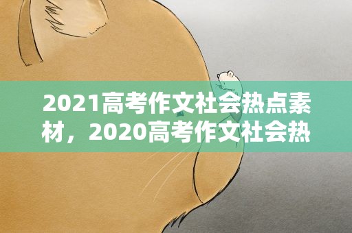 2021高考作文社会热点素材，2020高考作文社会热点素材