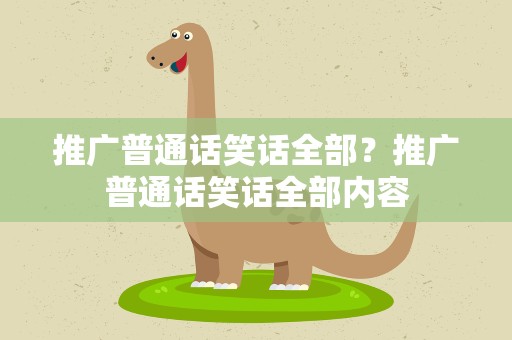 推广普通话笑话全部？推广普通话笑话全部内容