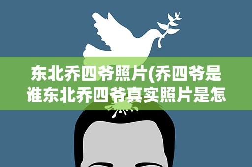 东北乔四爷照片(乔四爷是谁东北乔四爷真实照片是怎样的)