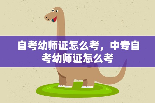 自考幼师证怎么考，中专自考幼师证怎么考