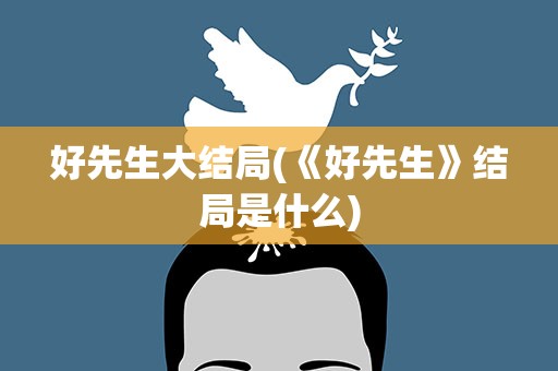 好先生大结局(《好先生》结局是什么)