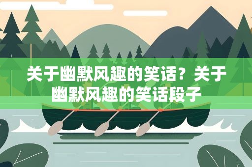 关于幽默风趣的笑话？关于幽默风趣的笑话段子