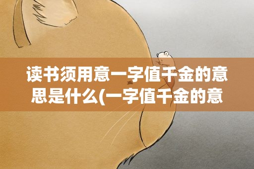 读书须用意一字值千金的意思是什么(一字值千金的意思是什么)