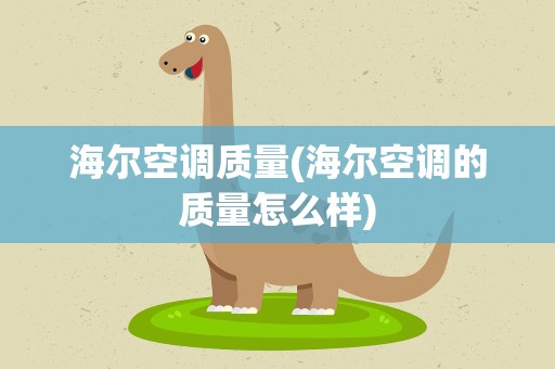 海尔空调质量(海尔空调的质量怎么样)