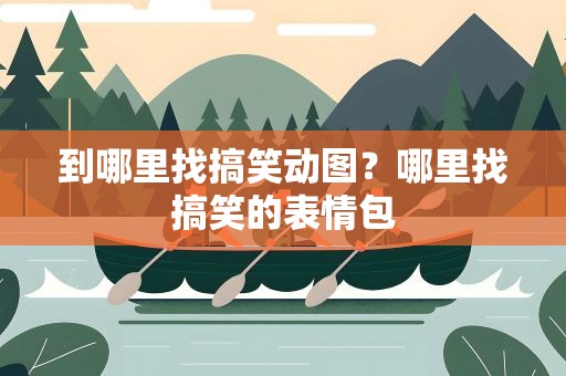 到哪里找搞笑动图？哪里找搞笑的表情包