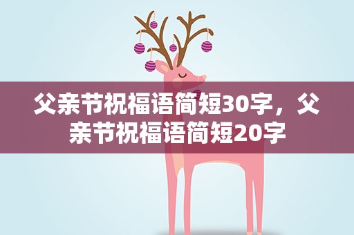 父亲节祝福语简短30字，父亲节祝福语简短20字