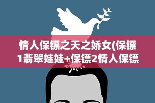 情人保镖之天之娇女(保镖1翡翠娃娃+保镖2情人保镖+保镖3天之娇女的粤语版下载...)