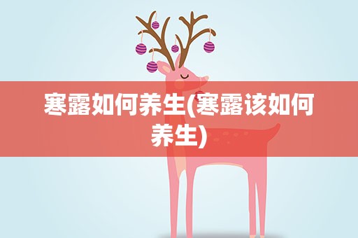 寒露如何养生(寒露该如何养生)