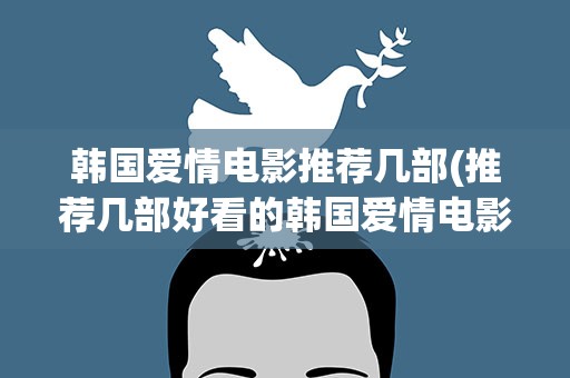 韩国爱情电影推荐几部(推荐几部好看的韩国爱情电影)