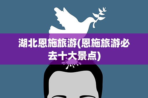 湖北恩施旅游(恩施旅游必去十大景点)