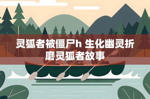 灵狐者被僵尸h 生化幽灵折磨灵狐者故事