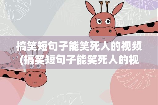 搞笑短句子能笑死人的视频(搞笑短句子能笑死人的视频大全)