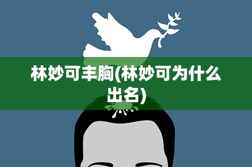 林妙可丰胸(林妙可为什么出名)