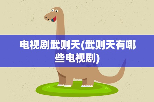 电视剧武则天(武则天有哪些电视剧)