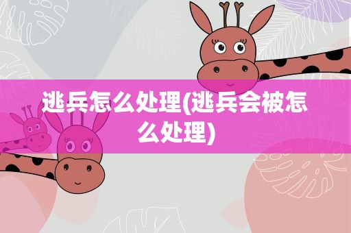 逃兵怎么处理(逃兵会被怎么处理)