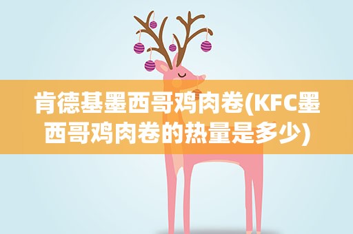 肯德基墨西哥鸡肉卷(KFC墨西哥鸡肉卷的热量是多少)