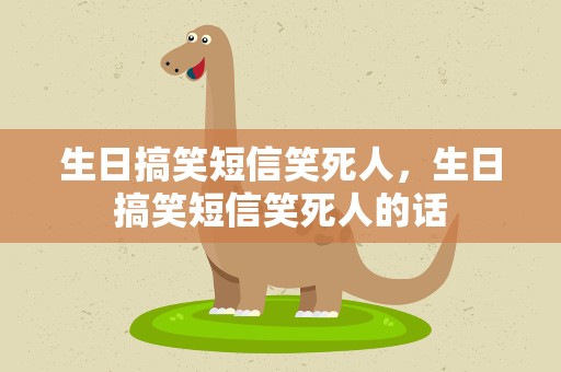 生日搞笑短信笑死人，生日搞笑短信笑死人的话