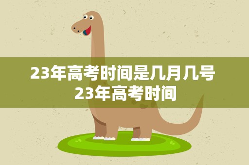 23年高考时间是几月几号 23年高考时间