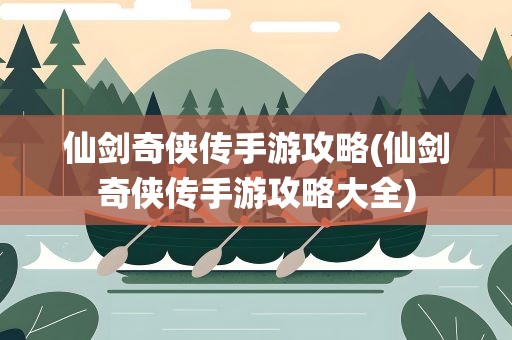 仙剑奇侠传手游攻略(仙剑奇侠传手游攻略大全)