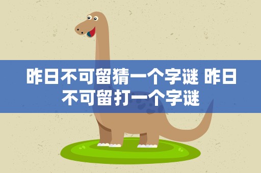 昨日不可留猜一个字谜 昨日不可留打一个字谜
