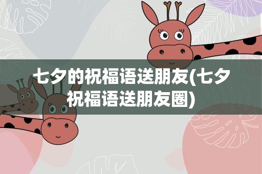 七夕的祝福语送朋友(七夕祝福语送朋友圈)