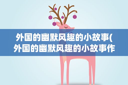 外国的幽默风趣的小故事(外国的幽默风趣的小故事作文)