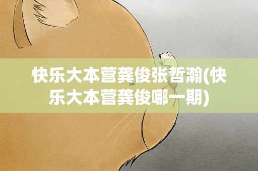 快乐大本营龚俊张哲瀚(快乐大本营龚俊哪一期)