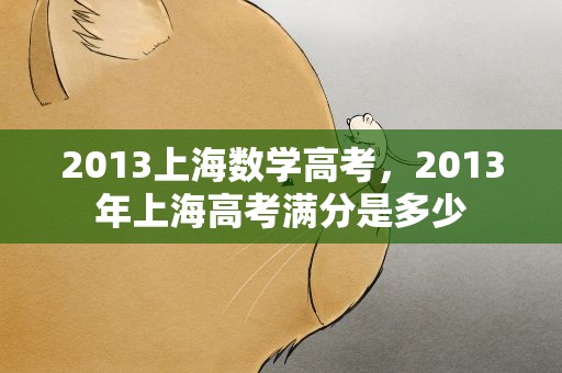 2013上海数学高考，2013年上海高考满分是多少
