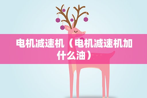 电机减速机（电机减速机加什么油）