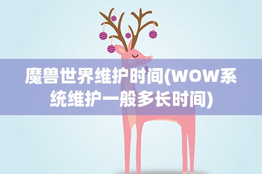 魔兽世界维护时间(WOW系统维护一般多长时间)