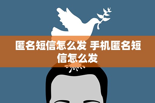 匿名短信怎么发 手机匿名短信怎么发