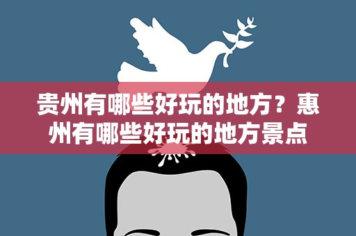 贵州有哪些好玩的地方？惠州有哪些好玩的地方景点