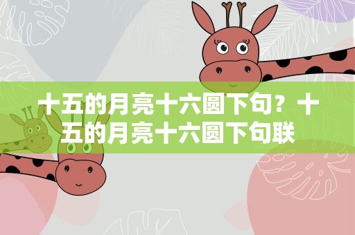 十五的月亮十六圆下句？十五的月亮十六圆下句联