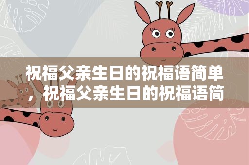 祝福父亲生日的祝福语简单，祝福父亲生日的祝福语简单一点