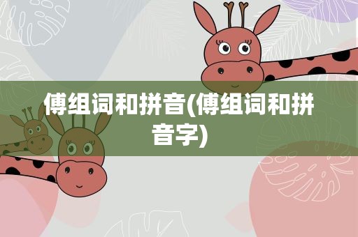 傅组词和拼音(傅组词和拼音字)