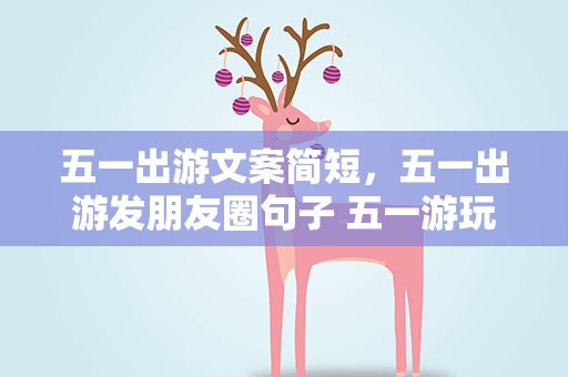 五一出游文案简短，五一出游发朋友圈句子 五一游玩经典文案