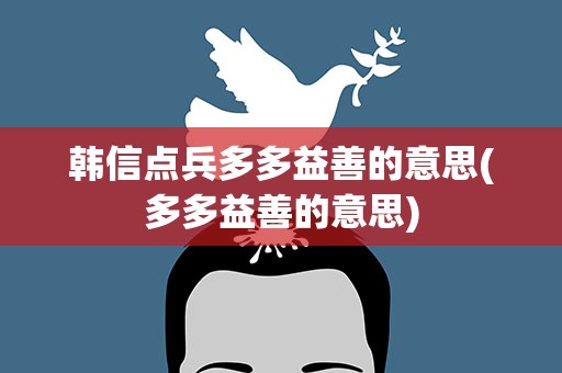 韩信点兵多多益善的意思(多多益善的意思)