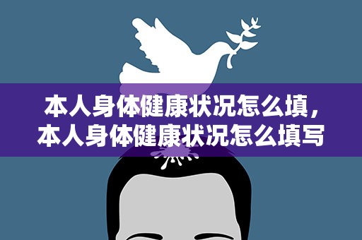 本人身体健康状况怎么填，本人身体健康状况怎么填写