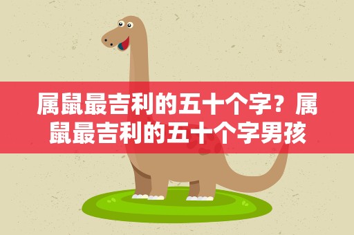 属鼠最吉利的五十个字？属鼠最吉利的五十个字男孩