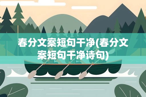 春分文案短句干净(春分文案短句干净诗句)