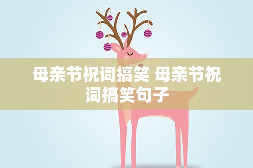 母亲节祝词搞笑 母亲节祝词搞笑句子