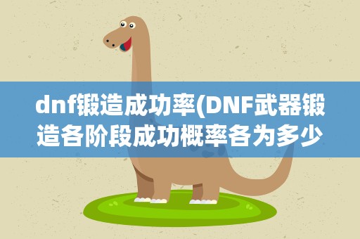 dnf锻造成功率(DNF武器锻造各阶段成功概率各为多少)